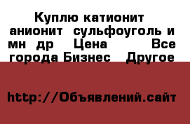 Куплю катионит ,анионит ,сульфоуголь и мн. др. › Цена ­ 100 - Все города Бизнес » Другое   